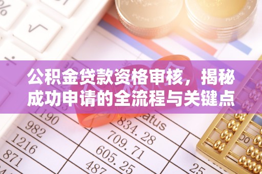 万里公积金贷款资格审核，揭秘成功申请的全流程与关键点