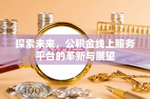 万里探索未来，公积金线上服务平台的革新与展望