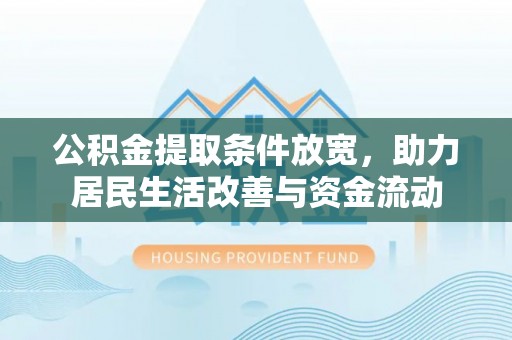 万里公积金提取条件放宽，助力居民生活改善与资金流动