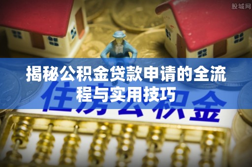 万里揭秘公积金贷款申请的全流程与实用技巧
