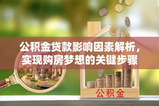 万里公积金贷款影响因素解析，实现购房梦想的关键步骤