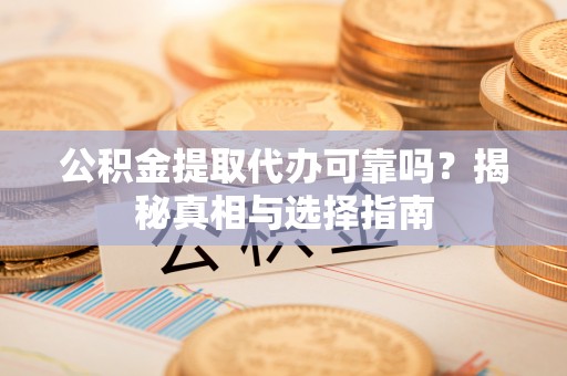 万里公积金提取代办可靠吗？揭秘真相与选择指南
