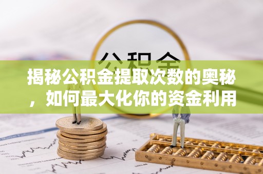 万里揭秘公积金提取次数的奥秘，如何最大化你的资金利用？