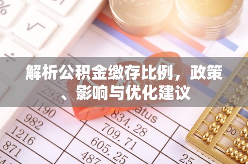 万里解析公积金缴存比例，政策、影响与优化建议