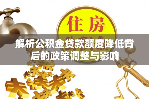 万里解析公积金贷款额度降低背后的政策调整与影响