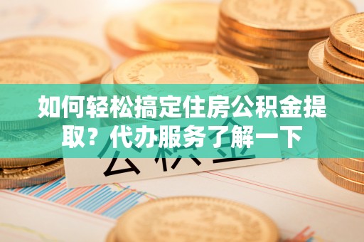 万里如何轻松搞定住房公积金提取？代办服务了解一下