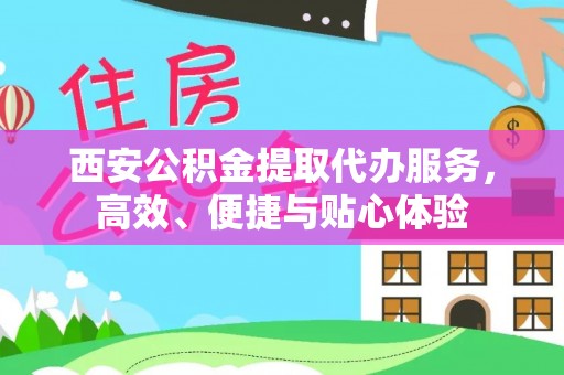万里西安公积金提取代办服务，高效、便捷与贴心体验