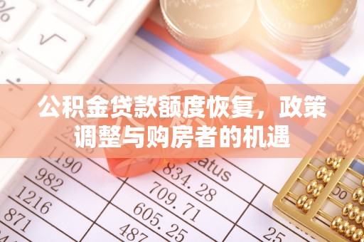 万里公积金贷款额度恢复，政策调整与购房者的机遇
