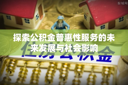 万里探索公积金普惠性服务的未来发展与社会影响