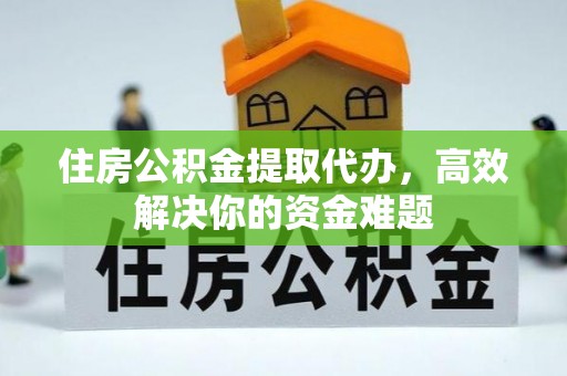 万里住房公积金提取代办，高效解决你的资金难题
