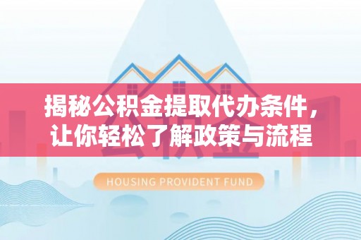 万里揭秘公积金提取代办条件，让你轻松了解政策与流程