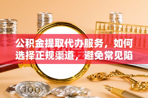 万里公积金提取代办服务，如何选择正规渠道，避免常见陷阱