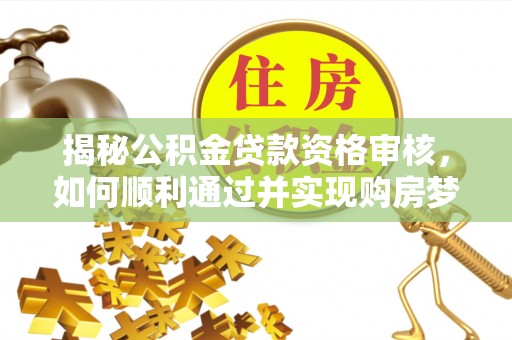 万里揭秘公积金贷款资格审核，如何顺利通过并实现购房梦想