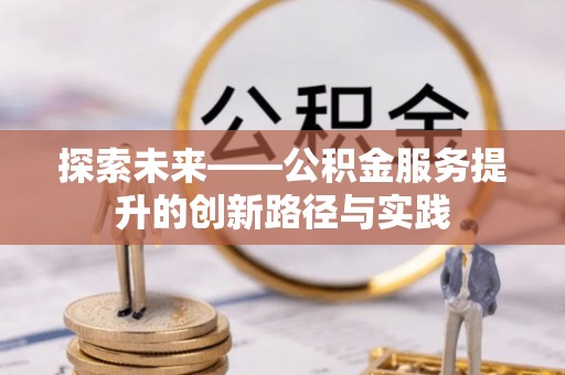万里探索未来——公积金服务提升的创新路径与实践