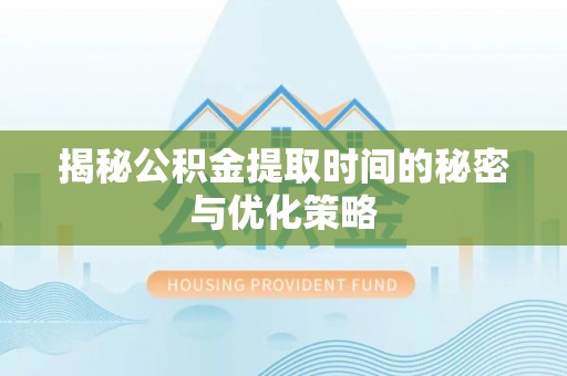 万里揭秘公积金提取时间的秘密与优化策略