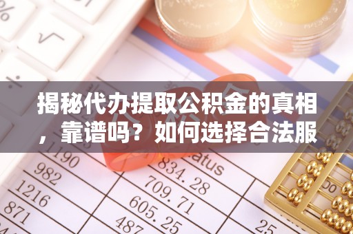 万里揭秘代办提取公积金的真相，靠谱吗？如何选择合法服务？