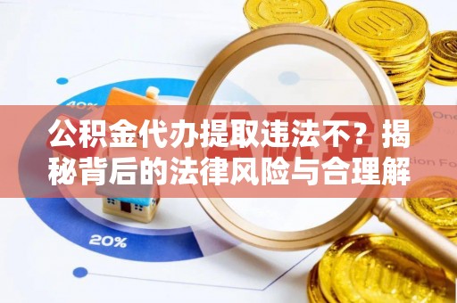 万里公积金代办提取违法不？揭秘背后的法律风险与合理解决方案