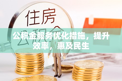 万里公积金服务优化措施，提升效率，惠及民生