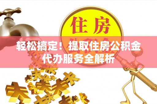 万里轻松搞定！提取住房公积金代办服务全解析