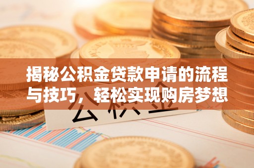 万里揭秘公积金贷款申请的流程与技巧，轻松实现购房梦想