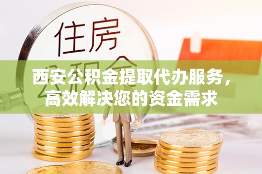 万里西安公积金提取代办服务，高效解决您的资金需求