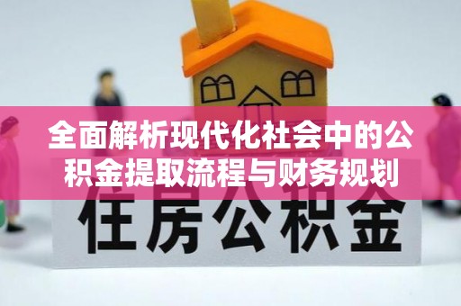万里全面解析现代化社会中的公积金提取流程与财务规划