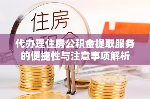 万里代办理住房公积金提取服务的便捷性与注意事项解析