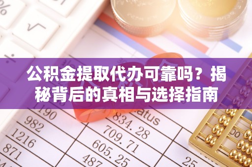 万里公积金提取代办可靠吗？揭秘背后的真相与选择指南