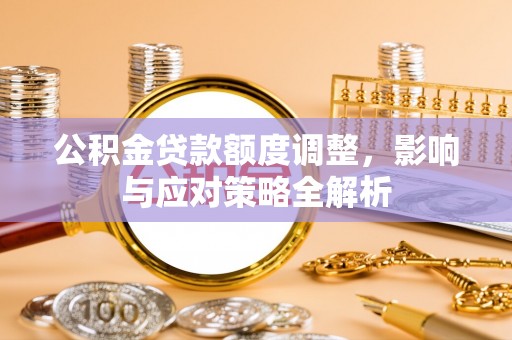 万里公积金贷款额度调整，影响与应对策略全解析