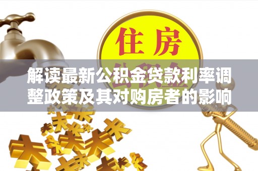 万里解读最新公积金贷款利率调整政策及其对购房者的影响