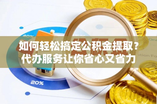 万里如何轻松搞定公积金提取？代办服务让你省心又省力