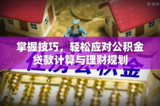 万里掌握技巧，轻松应对公积金贷款计算与理财规划