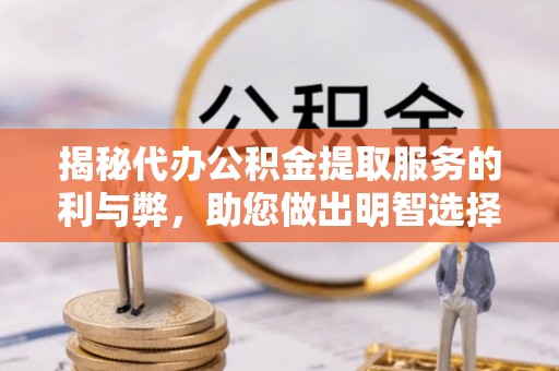 万里揭秘代办公积金提取服务的利与弊，助您做出明智选择