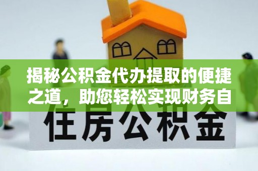 万里揭秘公积金代办提取的便捷之道，助您轻松实现财务自由
