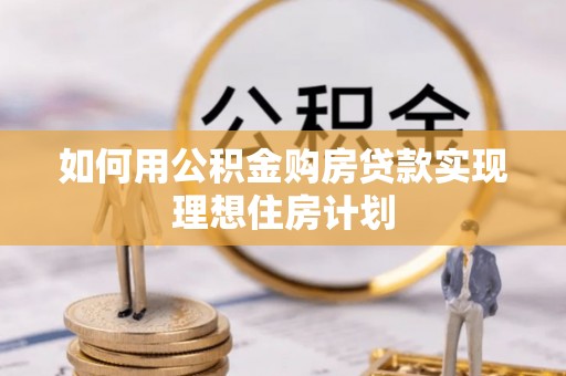 万里如何用公积金购房贷款实现理想住房计划