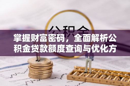万里掌握财富密码，全面解析公积金贷款额度查询与优化方案