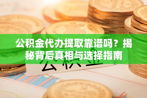 万里公积金代办提取靠谱吗？揭秘背后真相与选择指南