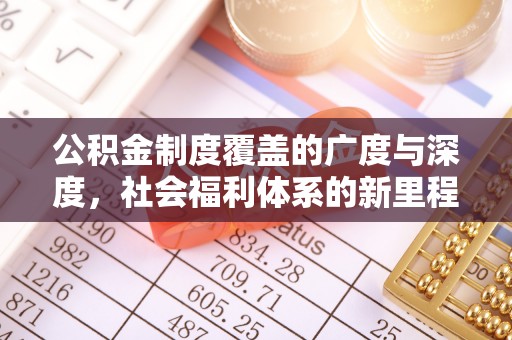 万里公积金制度覆盖的广度与深度，社会福利体系的新里程碑