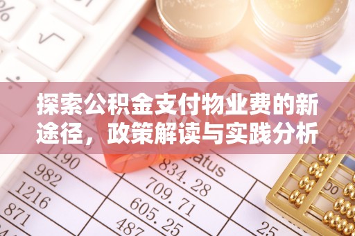 万里探索公积金支付物业费的新途径，政策解读与实践分析