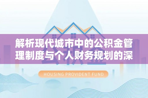 万里解析现代城市中的公积金管理制度与个人财务规划的深度关联