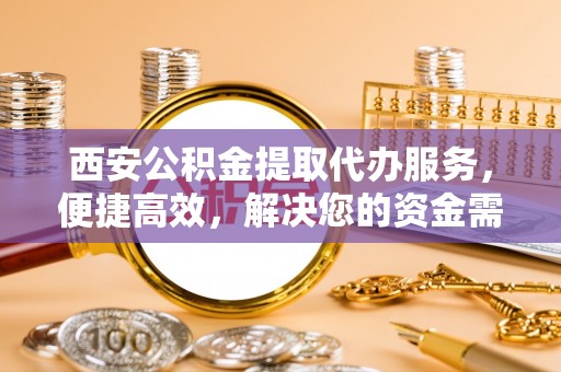 万里西安公积金提取代办服务，便捷高效，解决您的资金需求