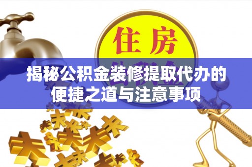 万里揭秘公积金装修提取代办的便捷之道与注意事项