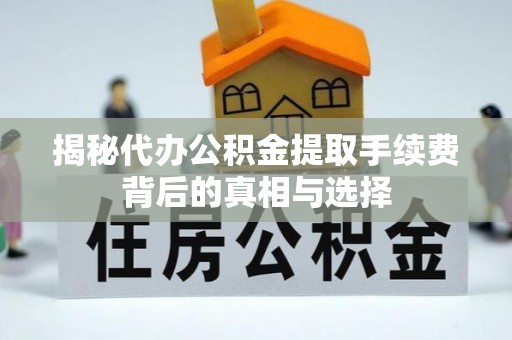 万里揭秘代办公积金提取手续费背后的真相与选择