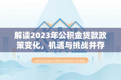 万里解读2023年公积金贷款政策变化，机遇与挑战并存