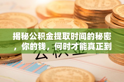 万里揭秘公积金提取时间的秘密，你的钱，何时才能真正到手？