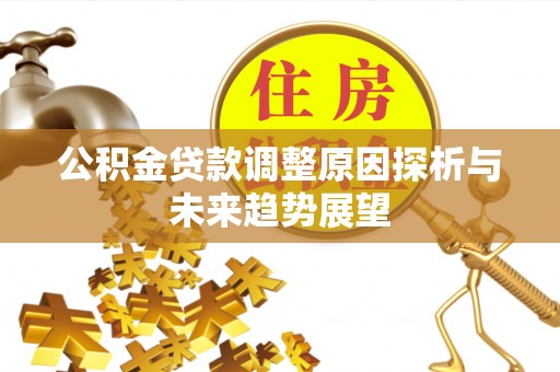 万里公积金贷款调整原因探析与未来趋势展望