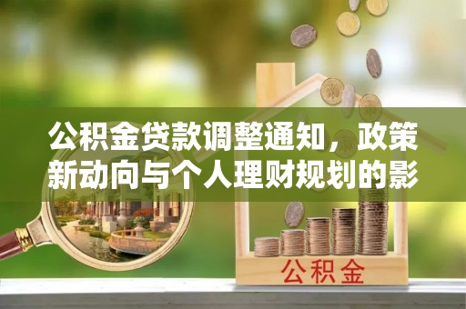 万里公积金贷款调整通知，政策新动向与个人理财规划的影响