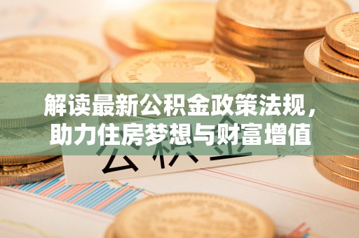 万里解读最新公积金政策法规，助力住房梦想与财富增值