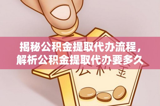万里揭秘公积金提取代办流程，解析公积金提取代办要多久的真相
