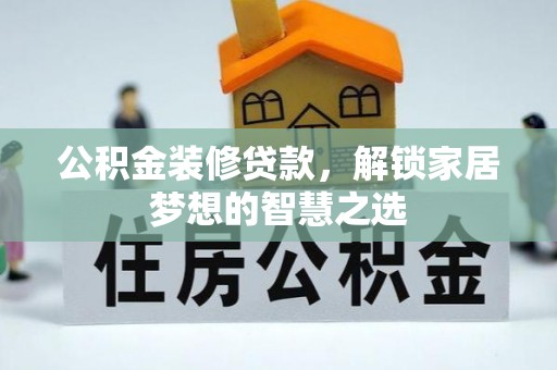 万里公积金装修贷款，解锁家居梦想的智慧之选